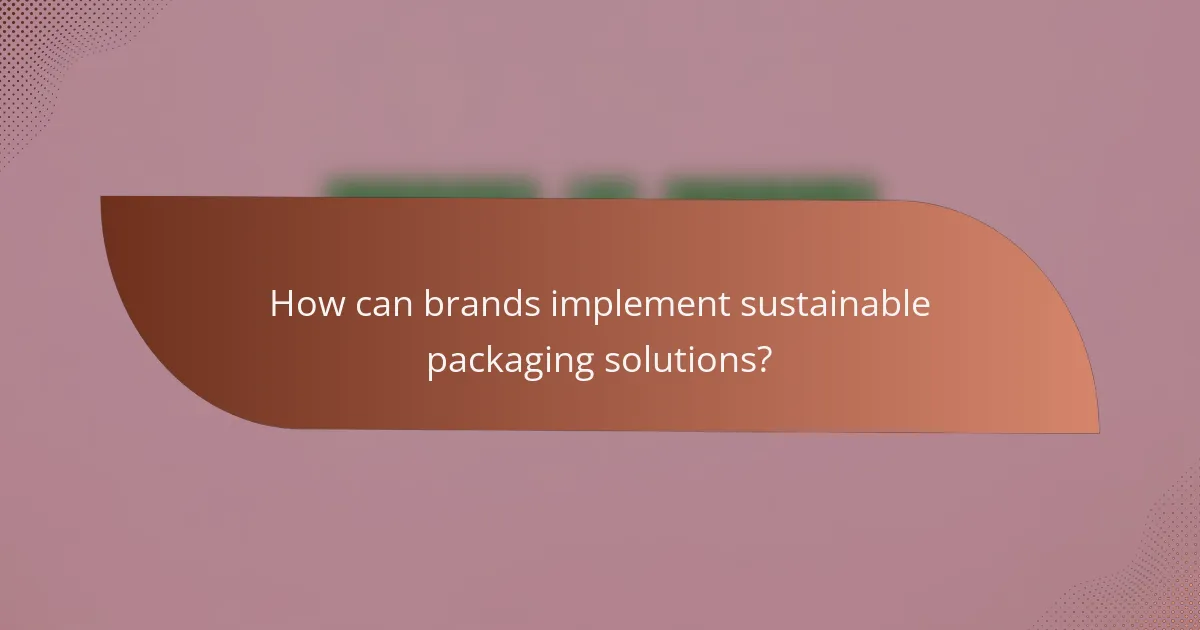 How can brands implement sustainable packaging solutions?