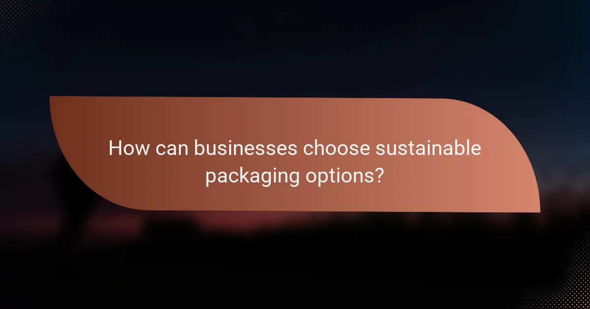 How can businesses choose sustainable packaging options?