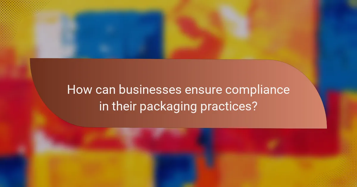 How can businesses ensure compliance in their packaging practices?
