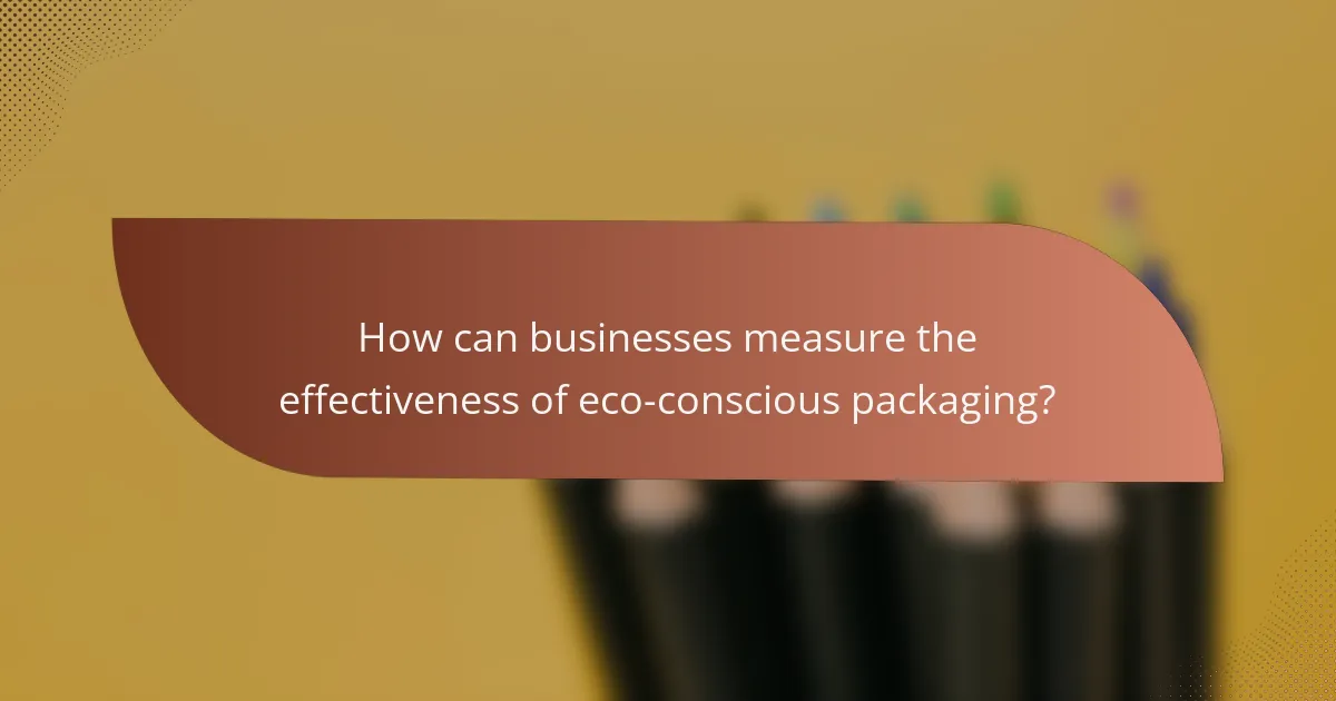 How can businesses measure the effectiveness of eco-conscious packaging?