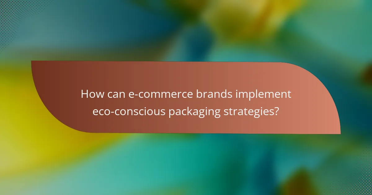 How can e-commerce brands implement eco-conscious packaging strategies?
