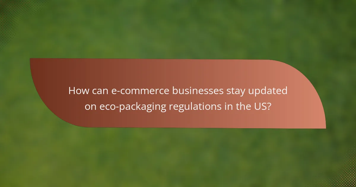 How can e-commerce businesses stay updated on eco-packaging regulations in the US?