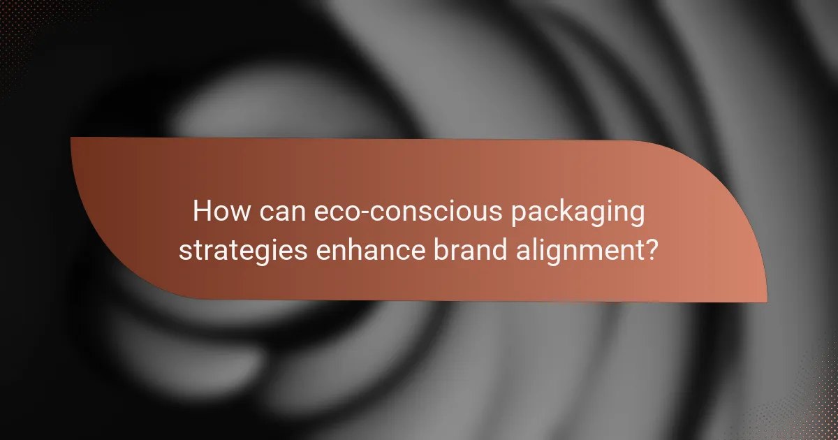 How can eco-conscious packaging strategies enhance brand alignment?