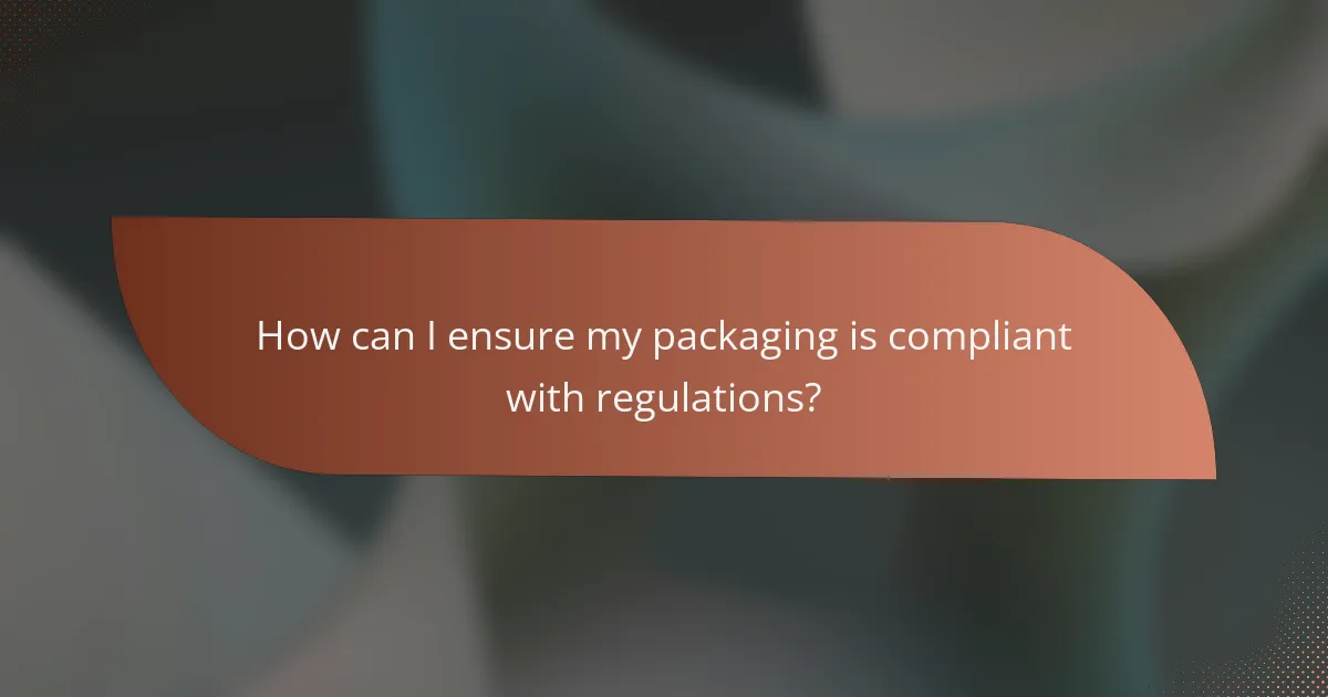 How can I ensure my packaging is compliant with regulations?
