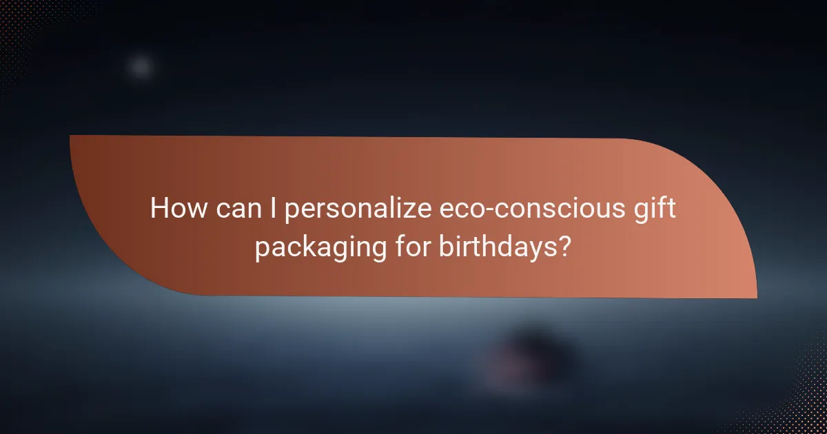 How can I personalize eco-conscious gift packaging for birthdays?
