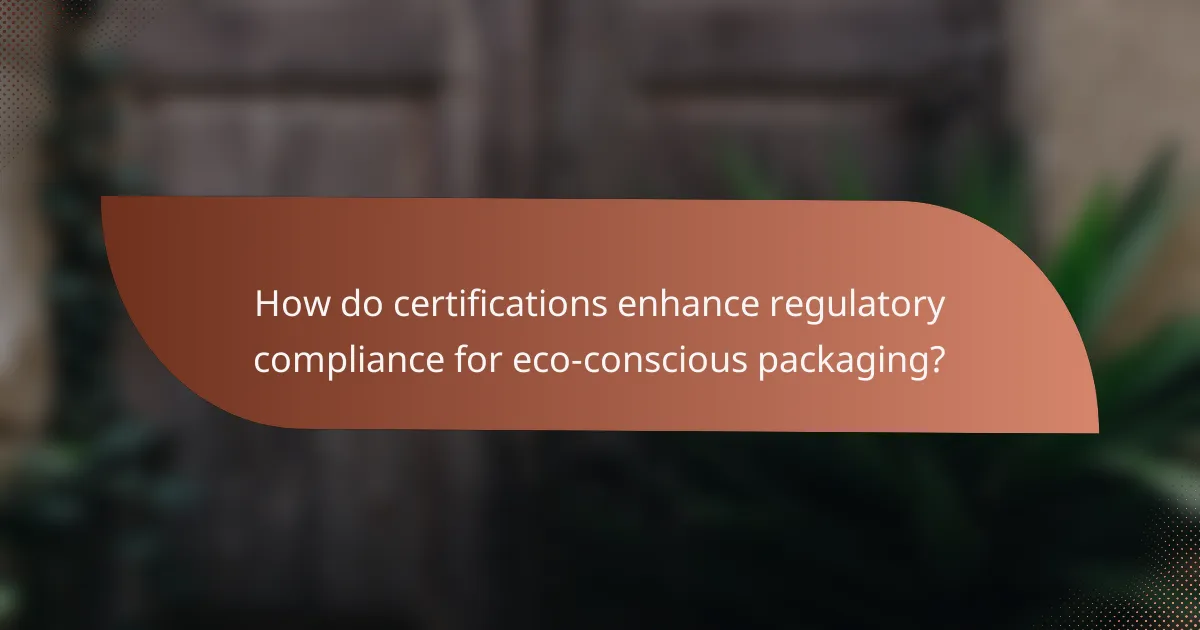 How do certifications enhance regulatory compliance for eco-conscious packaging?