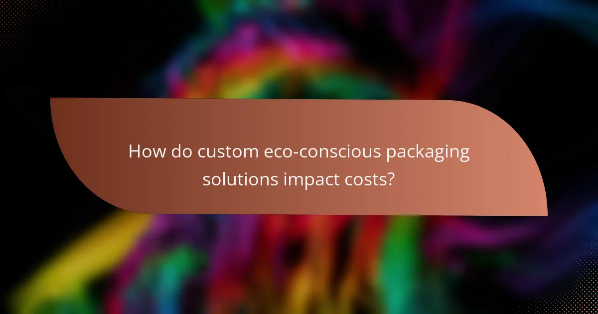 How do custom eco-conscious packaging solutions impact costs?