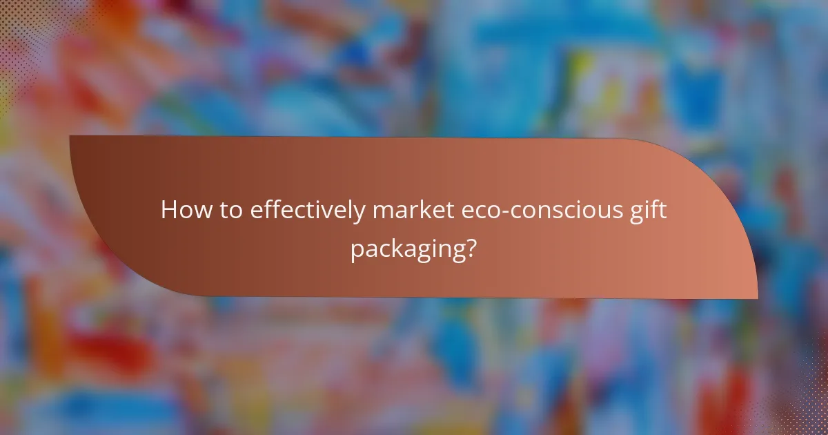 How to effectively market eco-conscious gift packaging?