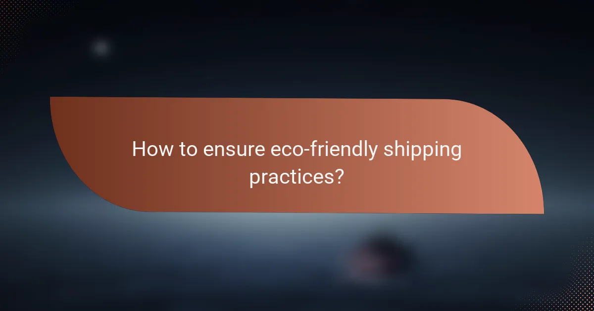 How to ensure eco-friendly shipping practices?