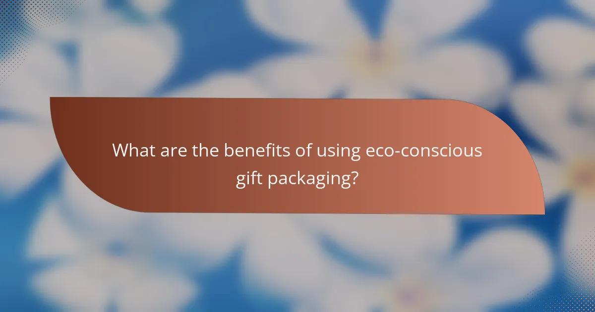 What are the benefits of using eco-conscious gift packaging?