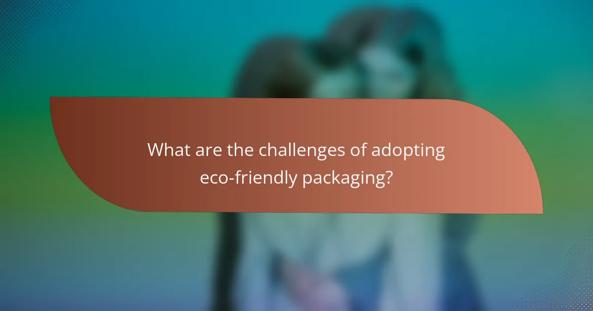What are the challenges of adopting eco-friendly packaging?