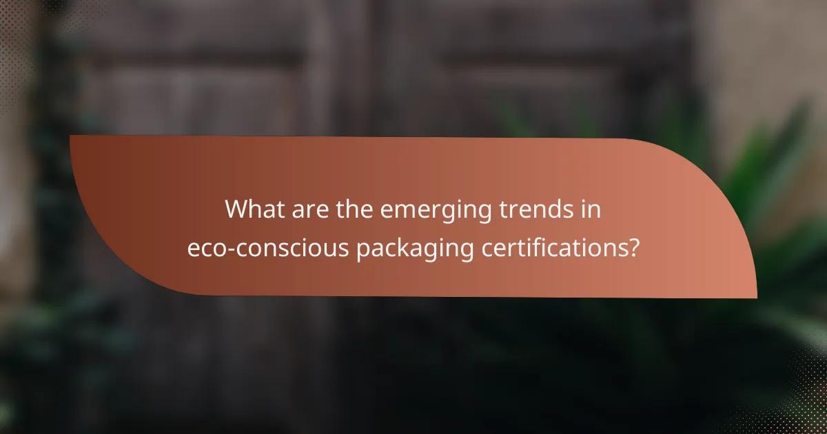 What are the emerging trends in eco-conscious packaging certifications?