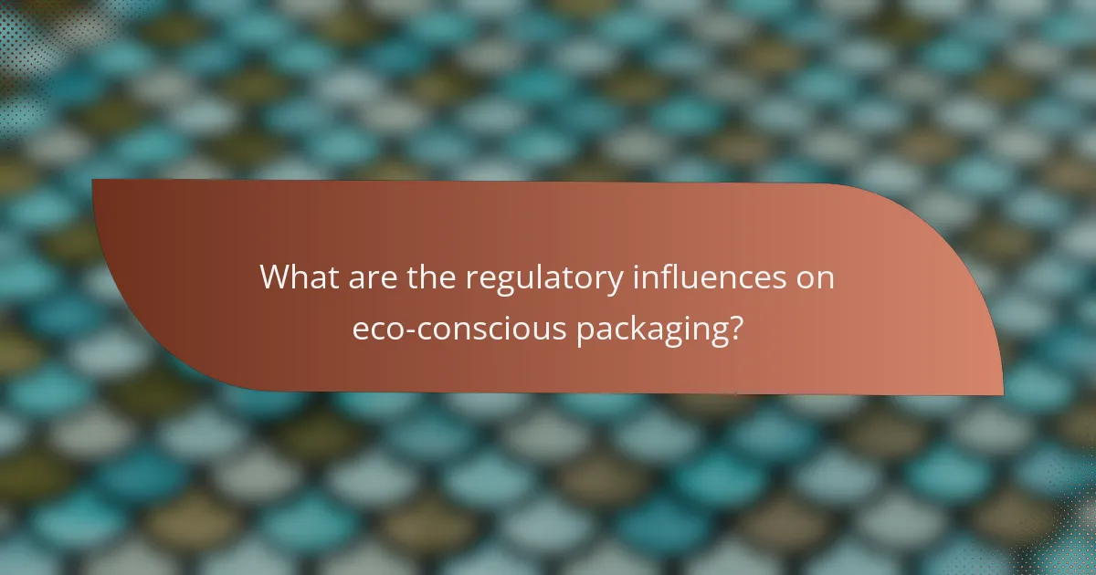 What are the regulatory influences on eco-conscious packaging?