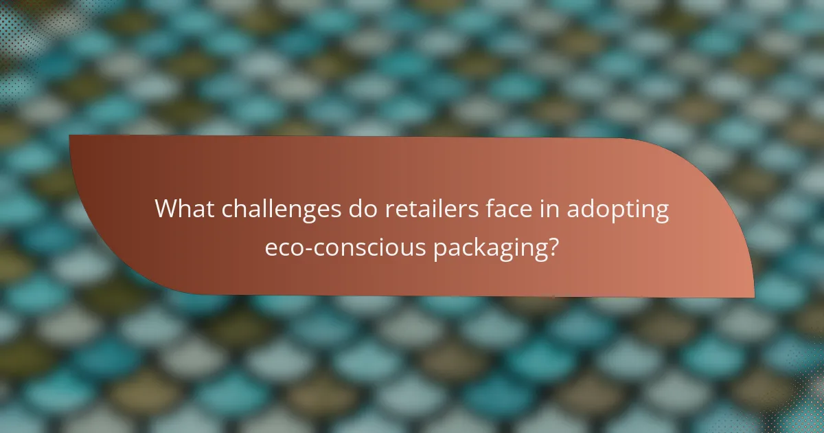 What challenges do retailers face in adopting eco-conscious packaging?