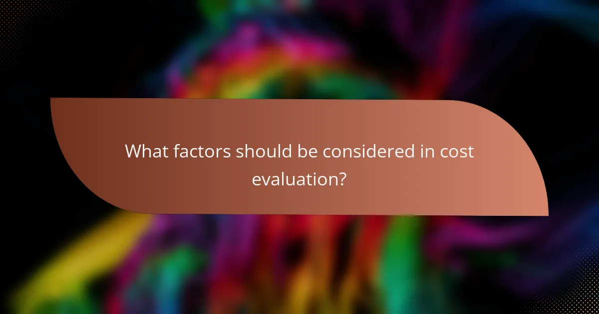 What factors should be considered in cost evaluation?