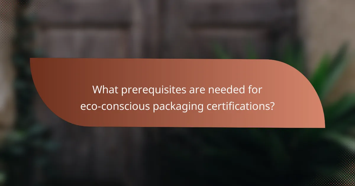 What prerequisites are needed for eco-conscious packaging certifications?